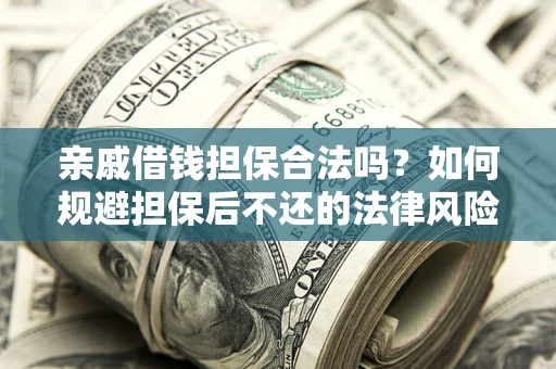 济南亲戚借钱担保合法吗？如何规避担保后不还的法律风险？