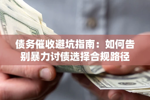 济南债务催收避坑指南：如何告别暴力讨债选择合规路径