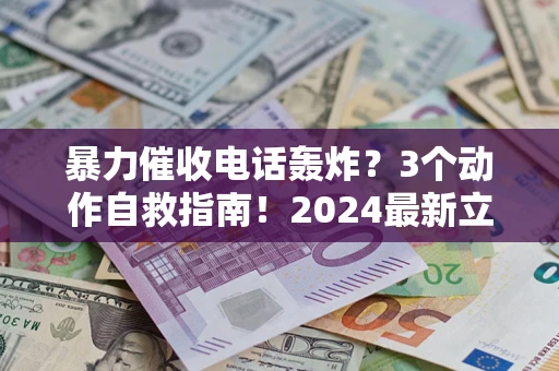 济南暴力催收电话轰炸？3个动作自救指南！2024最新立案标准全解析