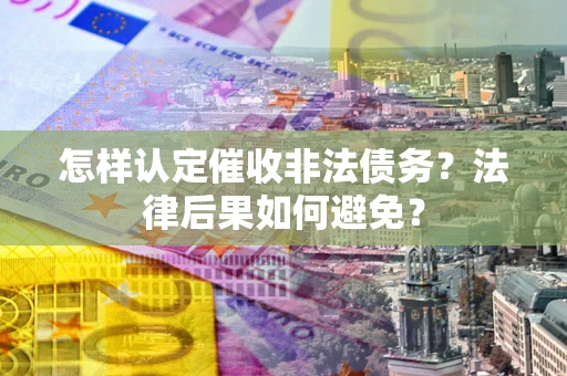 济南怎样认定催收非法债务？法律后果如何避免？