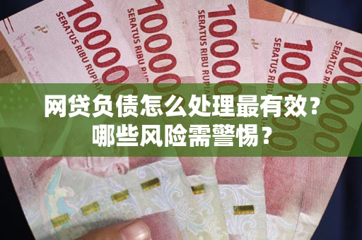 济南网贷负债怎么处理最有效？哪些风险需警惕？