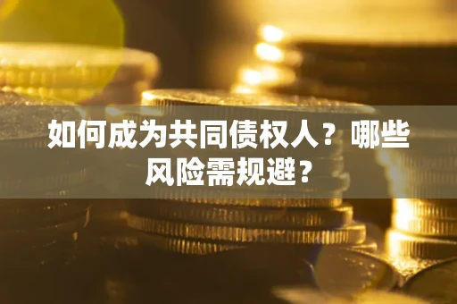 济南如何成为共同债权人？哪些风险需规避？
