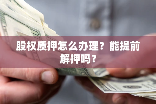 济南股权质押怎么办理？能提前解押吗？
