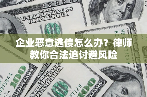 济南企业恶意逃债怎么办？律师教你合法追讨避风险