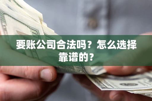 济南要账公司合法吗？怎么选择靠谱的？