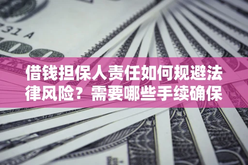 济南借钱担保人责任如何规避法律风险？需要哪些手续确保安全？