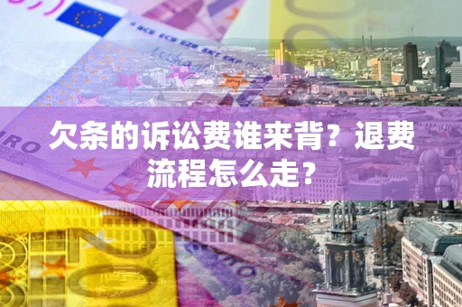 济南欠条的诉讼费谁来背？退费流程怎么走？