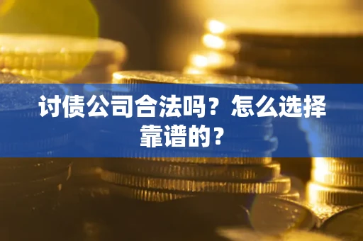 济南讨债公司合法吗？怎么选择靠谱的？