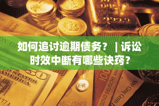 济南如何追讨逾期债务？ | 诉讼时效中断有哪些诀窍？