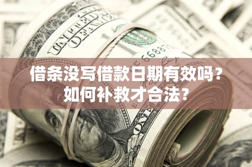 济南借条没写借款日期有效吗？如何补救才合法？