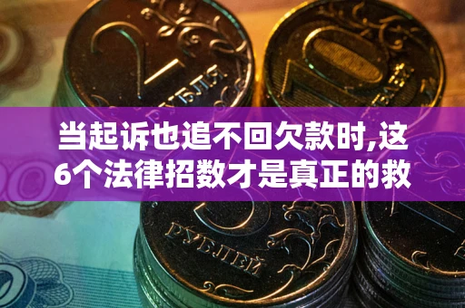 济南当起诉也追不回欠款时,这6个法律招数才是真正的救命稻草