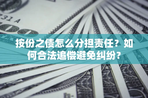济南按份之债怎么分担责任？如何合法追偿避免纠纷？