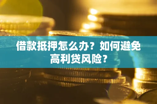 济南借款抵押怎么办？如何避免高利贷风险？