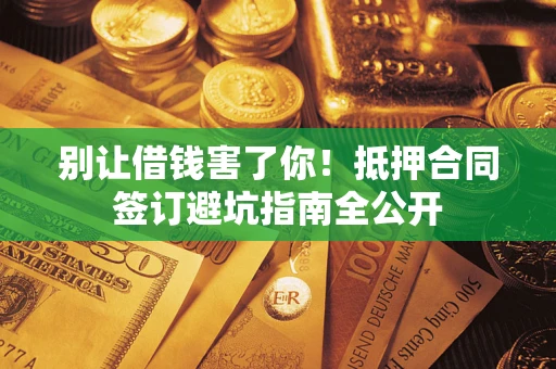 济南别让借钱害了你！抵押合同签订避坑指南全公开