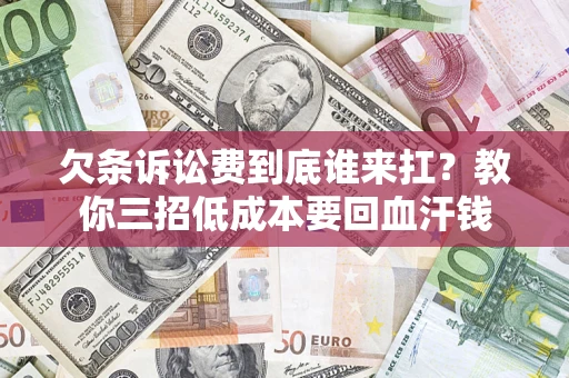 济南欠条诉讼费到底谁来扛？教你三招低成本要回血汗钱